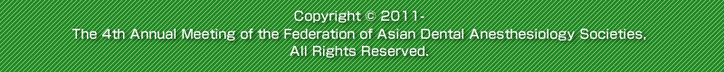 Copyright &copy; 2011- The 4th Annual Meeting of the Federation of Asian Dental Anesthesiology Societies, All Rights Reserved.