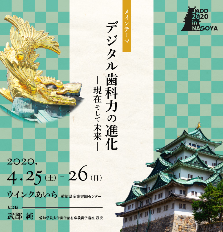 会期：2020年4月25日（土）～26日（日）／会場：ウインクあいち 愛知県産業労働センター／大会長：武部　純／テーマ：デジタル歯科力の進化－現在そして未来－