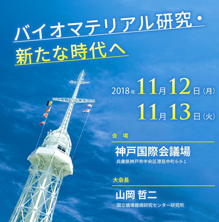 第40回日本バイオマテリアル学会大会／テーマ：バイオマテリアル研究・新たな時代へ／会期：2018年11月12日（月）～13日（火）／会場：神戸国際会議場／大会長：山岡 哲二（国立循環器病研究センター研究所）