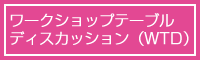 ワークショップテーブルディスカッション（WTD）