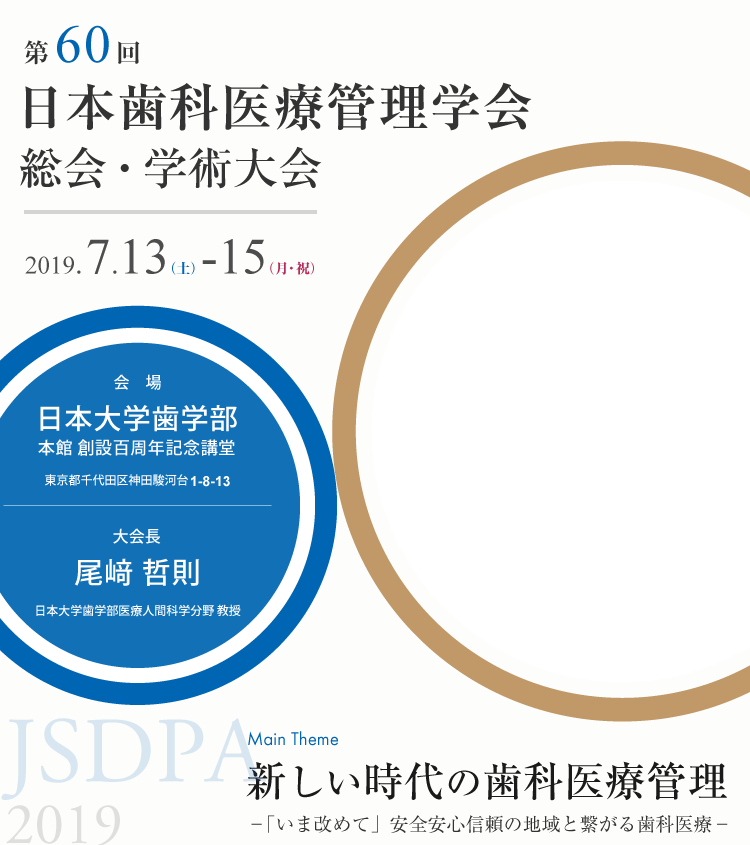 第60回日本歯科医療管理学会総会・学術大会／テーマ：新しい時代の歯科医療管理－「いま改めて」安全安心信頼の地域と繋がる歯科医療－／会期：2019年7月13日（土）～7月15日（月・祝）／会場：日本大学歯学部／大会長：尾﨑哲則（日本大学歯学部医療人間科学分野 教授）