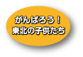がんばろう！　東北の子供たち